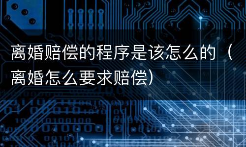 离婚赔偿的程序是该怎么的（离婚怎么要求赔偿）