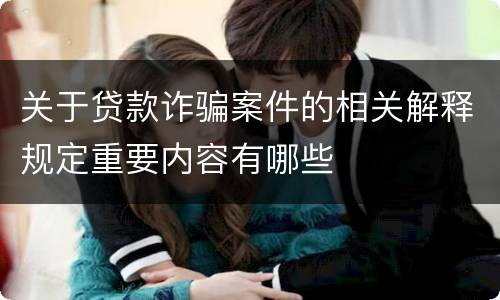 关于贷款诈骗案件的相关解释规定重要内容有哪些