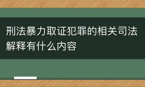 刑法暴力取证犯罪的相关司法解释有什么内容