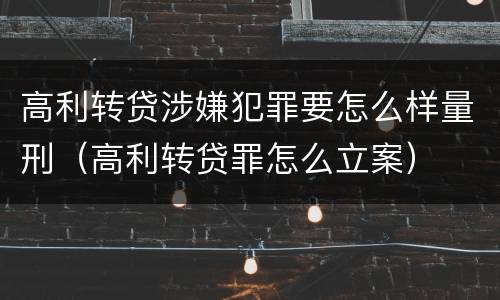 高利转贷涉嫌犯罪要怎么样量刑（高利转贷罪怎么立案）