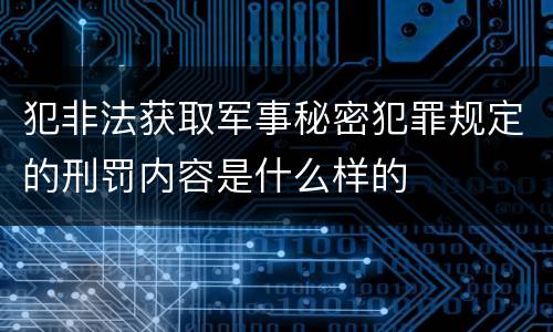 犯非法获取军事秘密犯罪规定的刑罚内容是什么样的