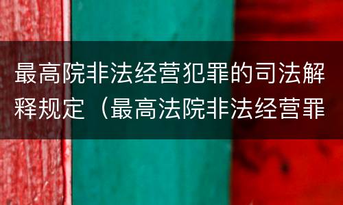 最高院非法经营犯罪的司法解释规定（最高法院非法经营罪司法解释）