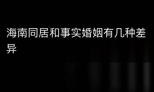 海南同居和事实婚姻有几种差异
