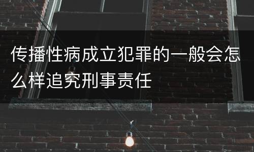 传播性病成立犯罪的一般会怎么样追究刑事责任