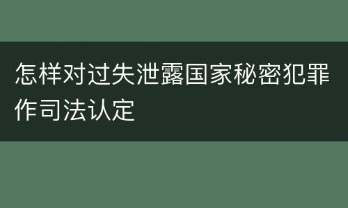 怎样对过失泄露国家秘密犯罪作司法认定