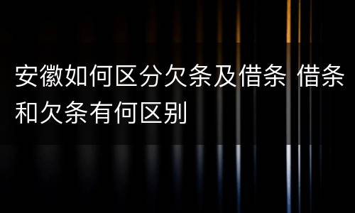 安徽如何区分欠条及借条 借条和欠条有何区别