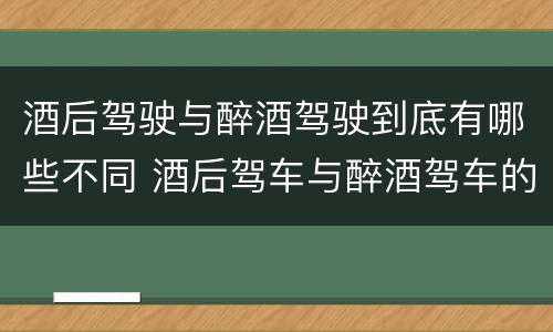 酒后驾驶与醉酒驾驶到底有哪些不同 酒后驾车与醉酒驾车的标准及相应的处罚