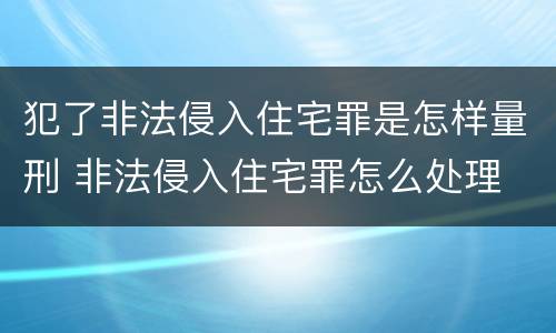 犯了非法侵入住宅罪是怎样量刑 非法侵入住宅罪怎么处理