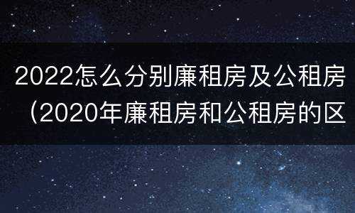 2022怎么分别廉租房及公租房（2020年廉租房和公租房的区别）