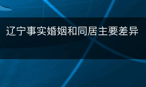 辽宁事实婚姻和同居主要差异