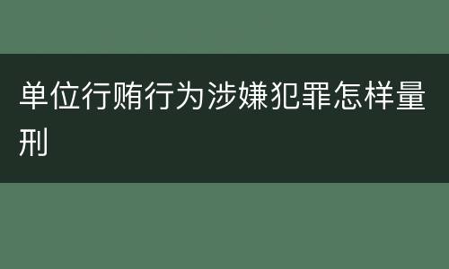 单位行贿行为涉嫌犯罪怎样量刑