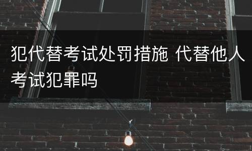 犯代替考试处罚措施 代替他人考试犯罪吗