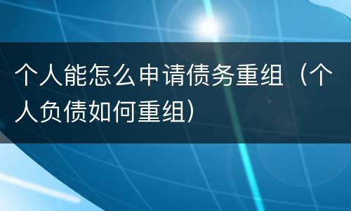 个人能怎么申请债务重组（个人负债如何重组）