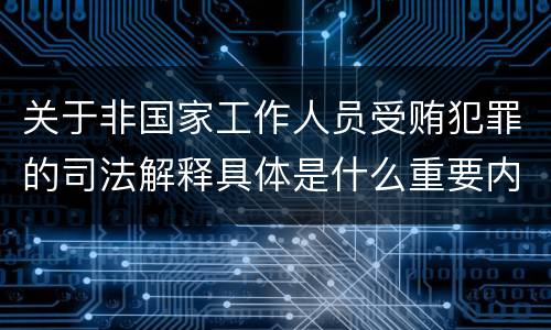 关于非国家工作人员受贿犯罪的司法解释具体是什么重要内容