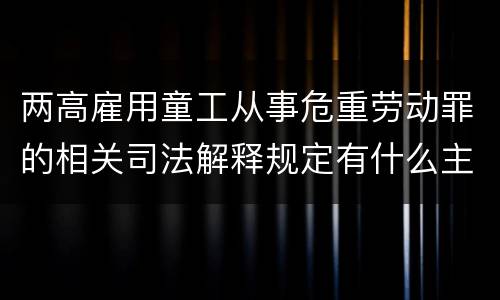 两高雇用童工从事危重劳动罪的相关司法解释规定有什么主要内容