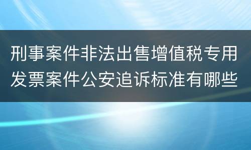 刑事案件非法出售增值税专用发票案件公安追诉标准有哪些规定