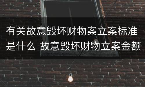 有关故意毁坏财物案立案标准是什么 故意毁坏财物立案金额