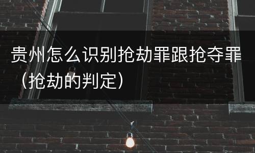 贵州怎么识别抢劫罪跟抢夺罪（抢劫的判定）