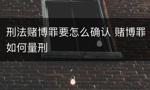 刑法赌博罪要怎么确认 赌博罪如何量刑