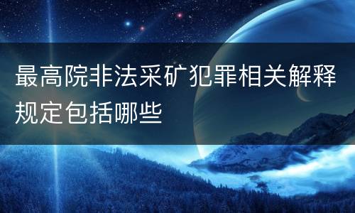 最高院非法采矿犯罪相关解释规定包括哪些