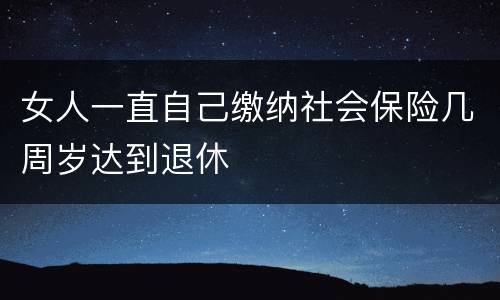 女人一直自己缴纳社会保险几周岁达到退休