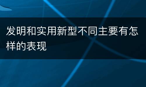 发明和实用新型不同主要有怎样的表现
