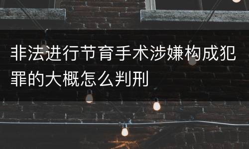非法进行节育手术涉嫌构成犯罪的大概怎么判刑