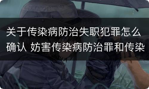 关于传染病防治失职犯罪怎么确认 妨害传染病防治罪和传染病防治失职罪