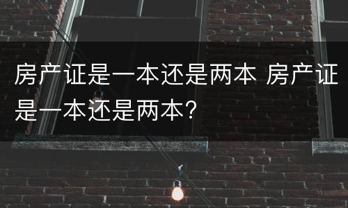 房产证是一本还是两本 房产证是一本还是两本?