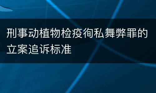 刑事动植物检疫徇私舞弊罪的立案追诉标准