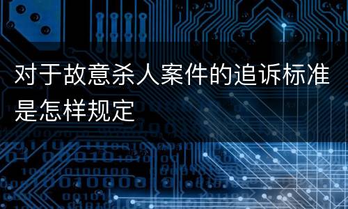 对于故意杀人案件的追诉标准是怎样规定