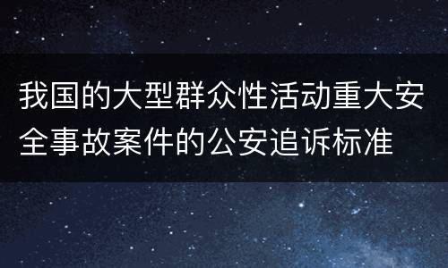 我国的大型群众性活动重大安全事故案件的公安追诉标准