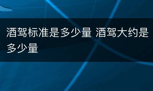 酒驾标准是多少量 酒驾大约是多少量