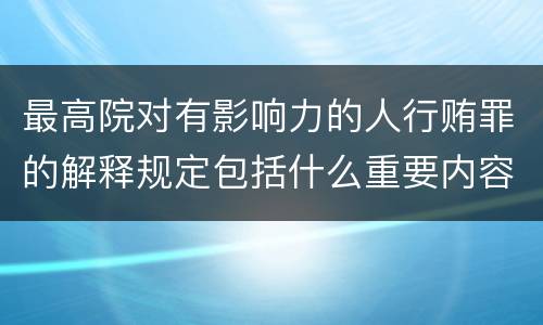 最高院对有影响力的人行贿罪的解释规定包括什么重要内容