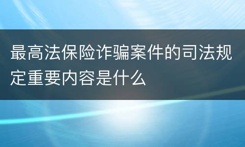 最高法保险诈骗案件的司法规定重要内容是什么
