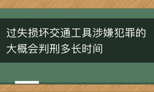 过失损坏交通工具涉嫌犯罪的大概会判刑多长时间