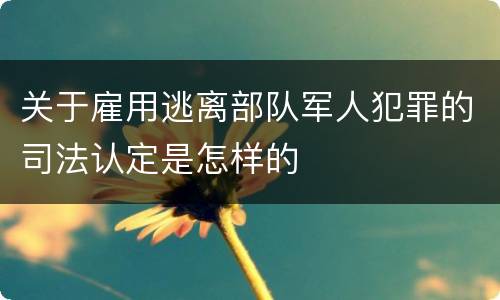 关于雇用逃离部队军人犯罪的司法认定是怎样的