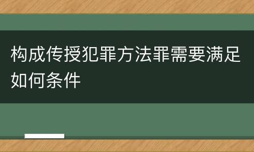 构成传授犯罪方法罪需要满足如何条件