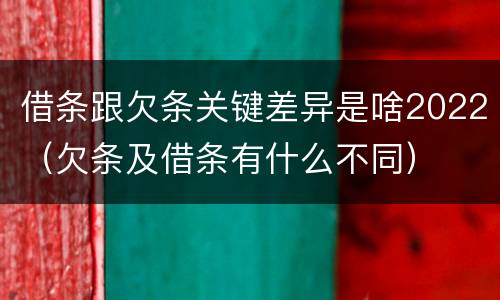 借条跟欠条关键差异是啥2022（欠条及借条有什么不同）