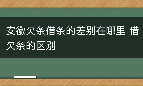 安徽欠条借条的差别在哪里 借欠条的区别