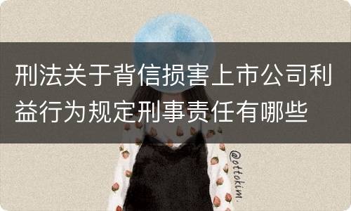 刑法关于背信损害上市公司利益行为规定刑事责任有哪些