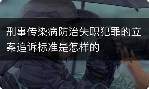 刑事传染病防治失职犯罪的立案追诉标准是怎样的