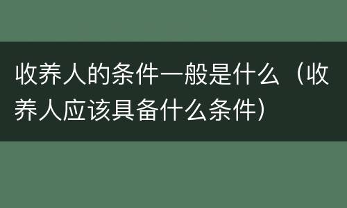 收养人的条件一般是什么（收养人应该具备什么条件）