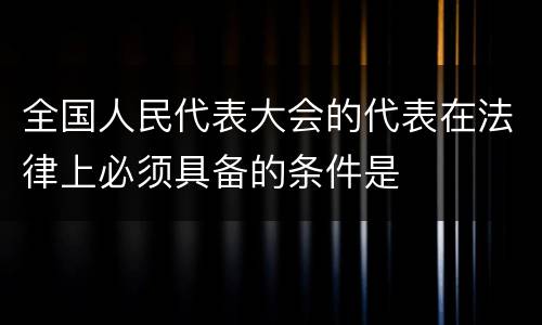 全国人民代表大会的代表在法律上必须具备的条件是