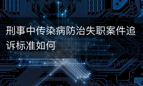 刑事中传染病防治失职案件追诉标准如何