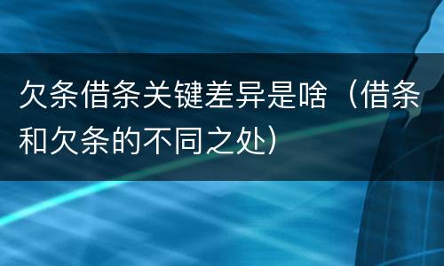 欠条借条关键差异是啥（借条和欠条的不同之处）