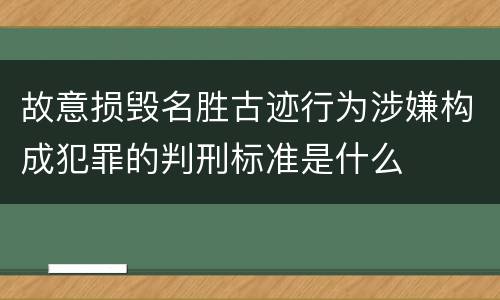 故意损毁名胜古迹行为涉嫌构成犯罪的判刑标准是什么