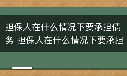 担保人在什么情况下要承担债务 担保人在什么情况下要承担债务义务