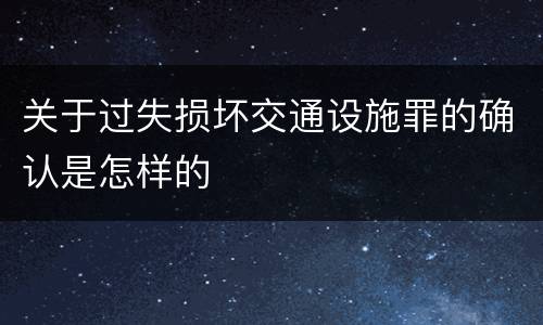 关于过失损坏交通设施罪的确认是怎样的