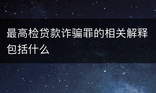 最高检贷款诈骗罪的相关解释包括什么